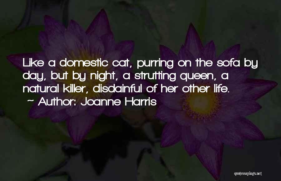 Joanne Harris Quotes: Like A Domestic Cat, Purring On The Sofa By Day, But By Night, A Strutting Queen, A Natural Killer, Disdainful