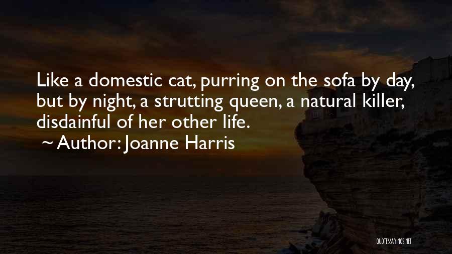 Joanne Harris Quotes: Like A Domestic Cat, Purring On The Sofa By Day, But By Night, A Strutting Queen, A Natural Killer, Disdainful