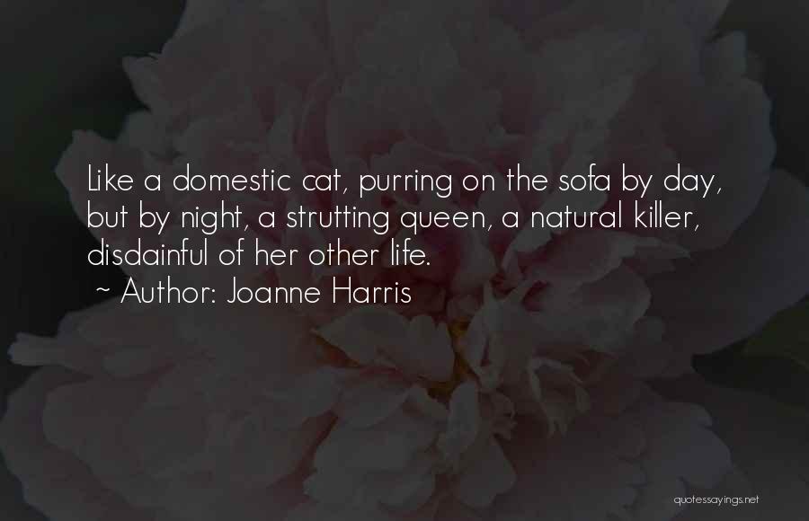 Joanne Harris Quotes: Like A Domestic Cat, Purring On The Sofa By Day, But By Night, A Strutting Queen, A Natural Killer, Disdainful