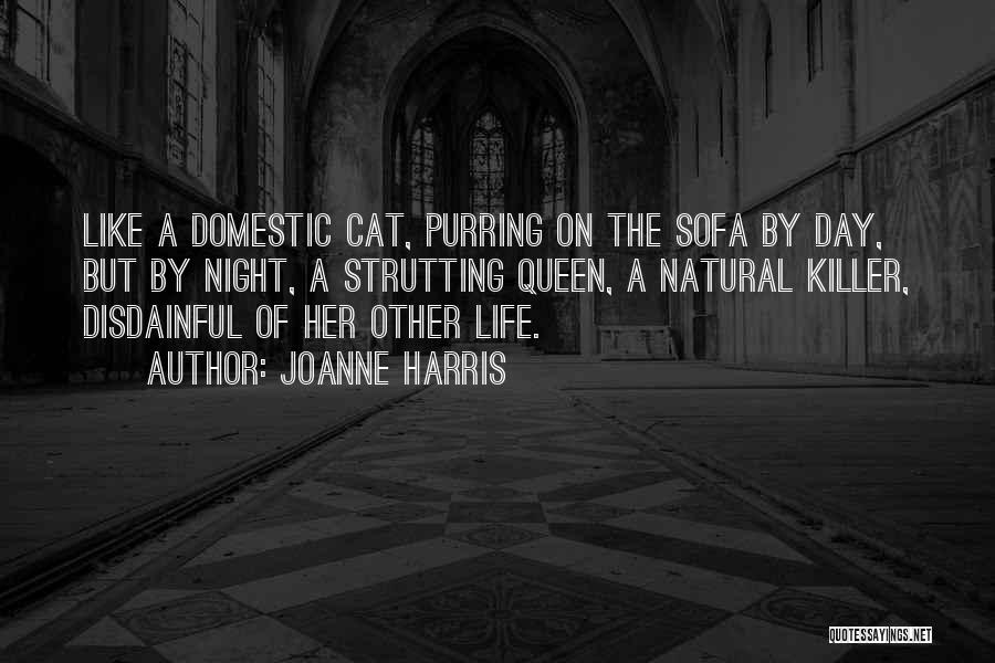 Joanne Harris Quotes: Like A Domestic Cat, Purring On The Sofa By Day, But By Night, A Strutting Queen, A Natural Killer, Disdainful