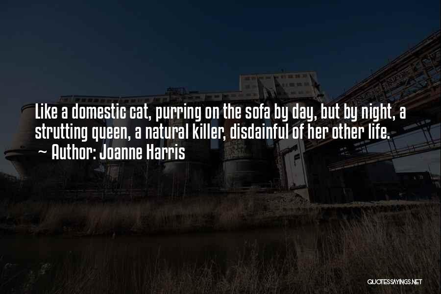 Joanne Harris Quotes: Like A Domestic Cat, Purring On The Sofa By Day, But By Night, A Strutting Queen, A Natural Killer, Disdainful