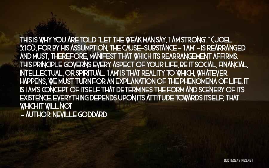 Neville Goddard Quotes: This Is Why You Are Told Let The Weak Man Say, 'i Am Strong'. (joel 3:10), For By His Assumption,