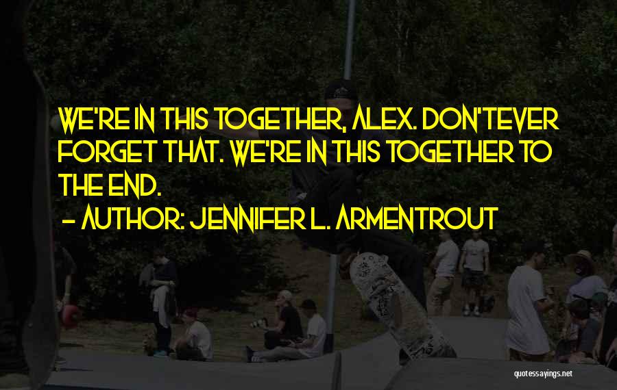 Jennifer L. Armentrout Quotes: We're In This Together, Alex. Don'tever Forget That. We're In This Together To The End.