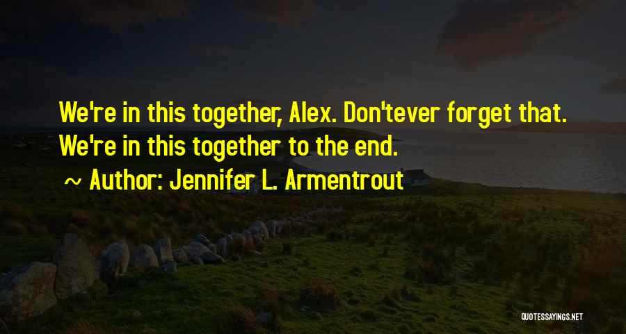 Jennifer L. Armentrout Quotes: We're In This Together, Alex. Don'tever Forget That. We're In This Together To The End.