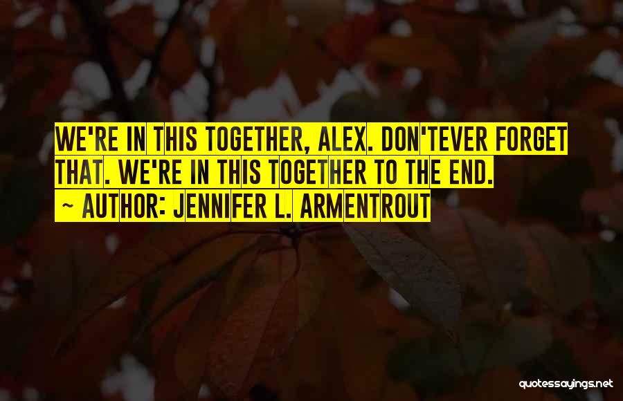 Jennifer L. Armentrout Quotes: We're In This Together, Alex. Don'tever Forget That. We're In This Together To The End.