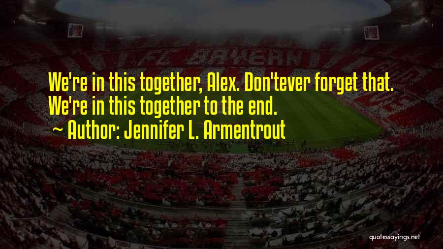 Jennifer L. Armentrout Quotes: We're In This Together, Alex. Don'tever Forget That. We're In This Together To The End.