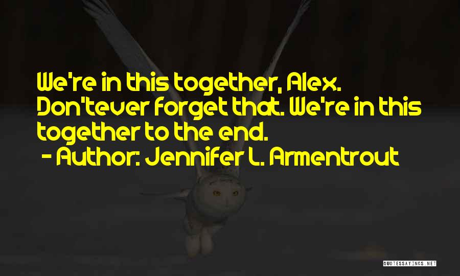 Jennifer L. Armentrout Quotes: We're In This Together, Alex. Don'tever Forget That. We're In This Together To The End.