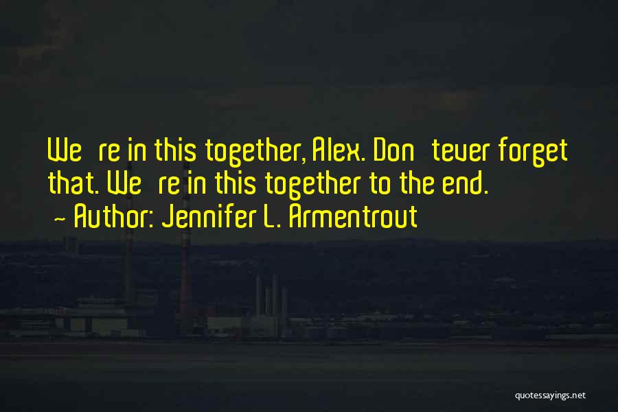 Jennifer L. Armentrout Quotes: We're In This Together, Alex. Don'tever Forget That. We're In This Together To The End.