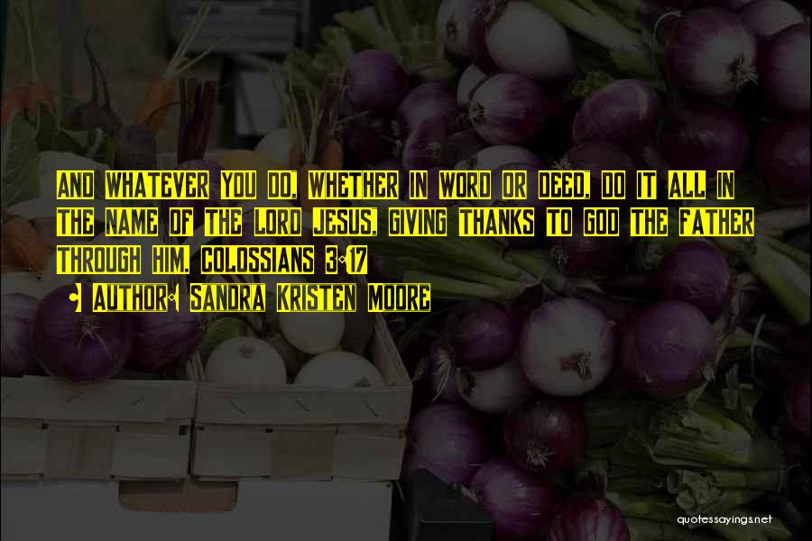 Sandra Kristen Moore Quotes: And Whatever You Do, Whether In Word Or Deed, Do It All In The Name Of The Lord Jesus, Giving