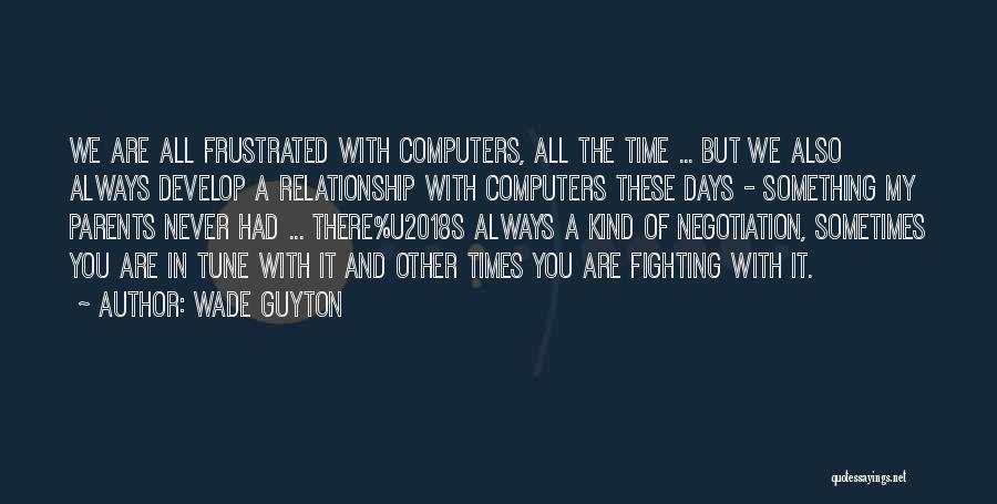 Wade Guyton Quotes: We Are All Frustrated With Computers, All The Time ... But We Also Always Develop A Relationship With Computers These