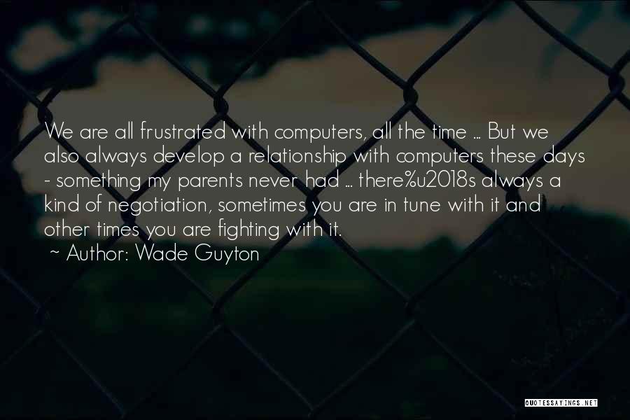 Wade Guyton Quotes: We Are All Frustrated With Computers, All The Time ... But We Also Always Develop A Relationship With Computers These