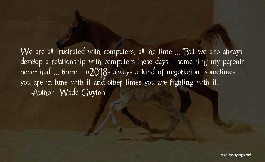 Wade Guyton Quotes: We Are All Frustrated With Computers, All The Time ... But We Also Always Develop A Relationship With Computers These