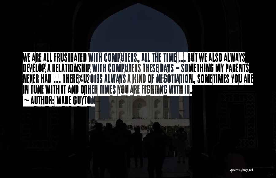 Wade Guyton Quotes: We Are All Frustrated With Computers, All The Time ... But We Also Always Develop A Relationship With Computers These