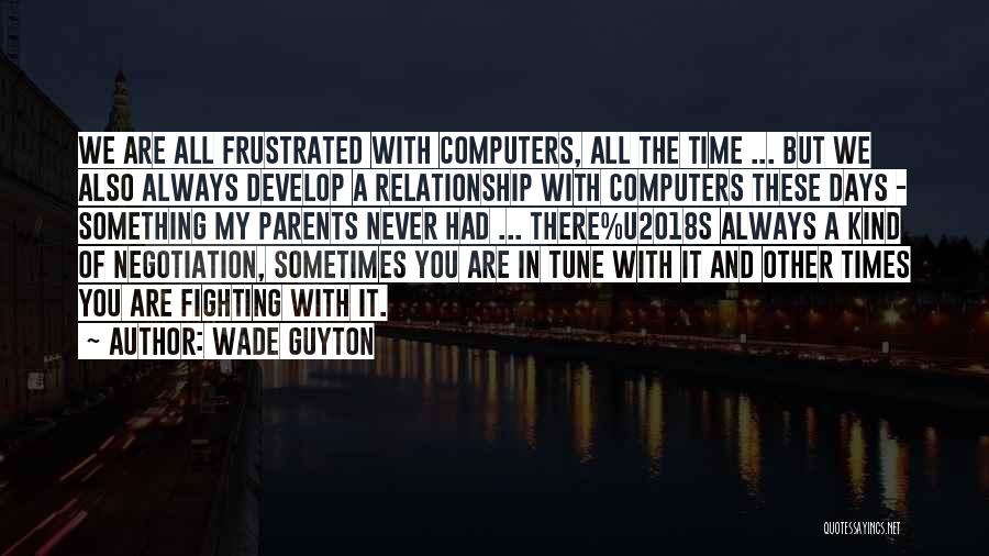 Wade Guyton Quotes: We Are All Frustrated With Computers, All The Time ... But We Also Always Develop A Relationship With Computers These