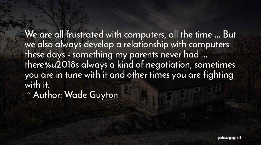 Wade Guyton Quotes: We Are All Frustrated With Computers, All The Time ... But We Also Always Develop A Relationship With Computers These