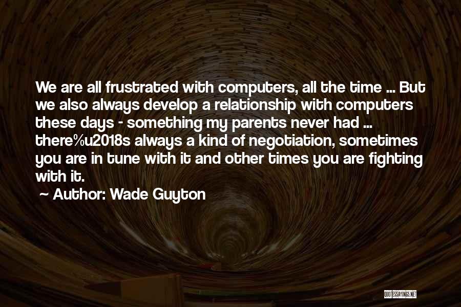 Wade Guyton Quotes: We Are All Frustrated With Computers, All The Time ... But We Also Always Develop A Relationship With Computers These