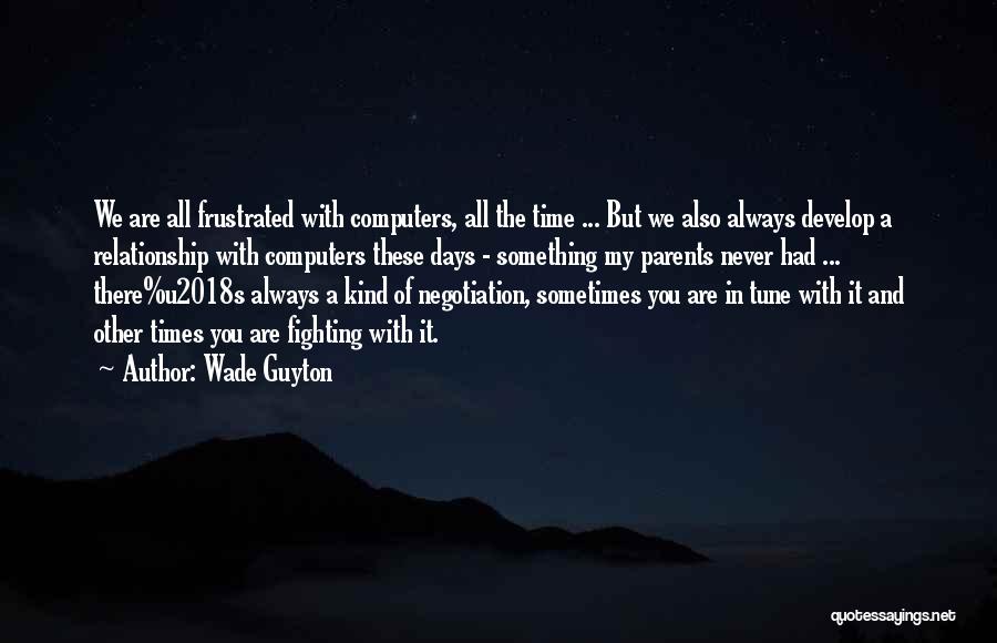 Wade Guyton Quotes: We Are All Frustrated With Computers, All The Time ... But We Also Always Develop A Relationship With Computers These
