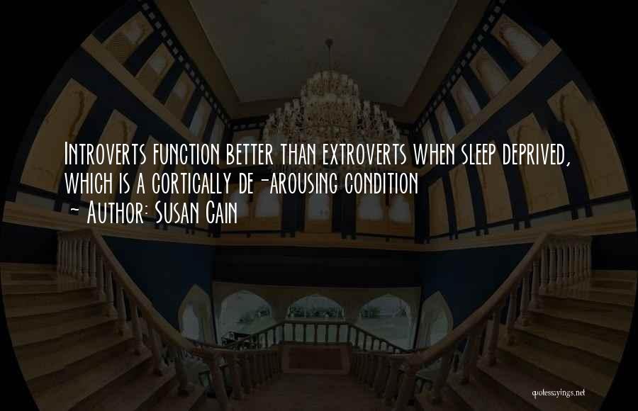 Susan Cain Quotes: Introverts Function Better Than Extroverts When Sleep Deprived, Which Is A Cortically De-arousing Condition