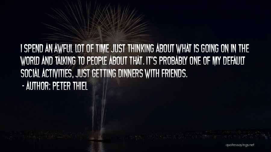 Peter Thiel Quotes: I Spend An Awful Lot Of Time Just Thinking About What Is Going On In The World And Talking To