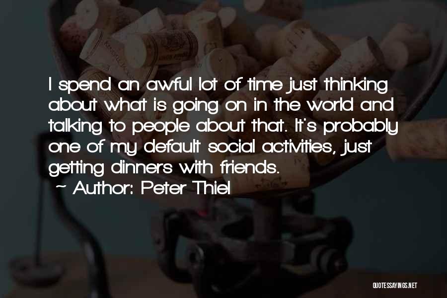 Peter Thiel Quotes: I Spend An Awful Lot Of Time Just Thinking About What Is Going On In The World And Talking To