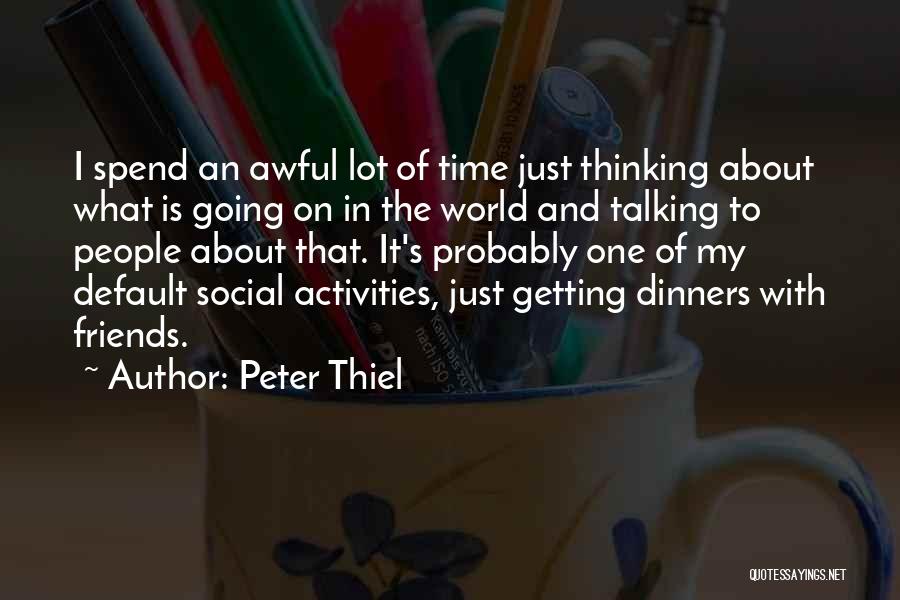 Peter Thiel Quotes: I Spend An Awful Lot Of Time Just Thinking About What Is Going On In The World And Talking To
