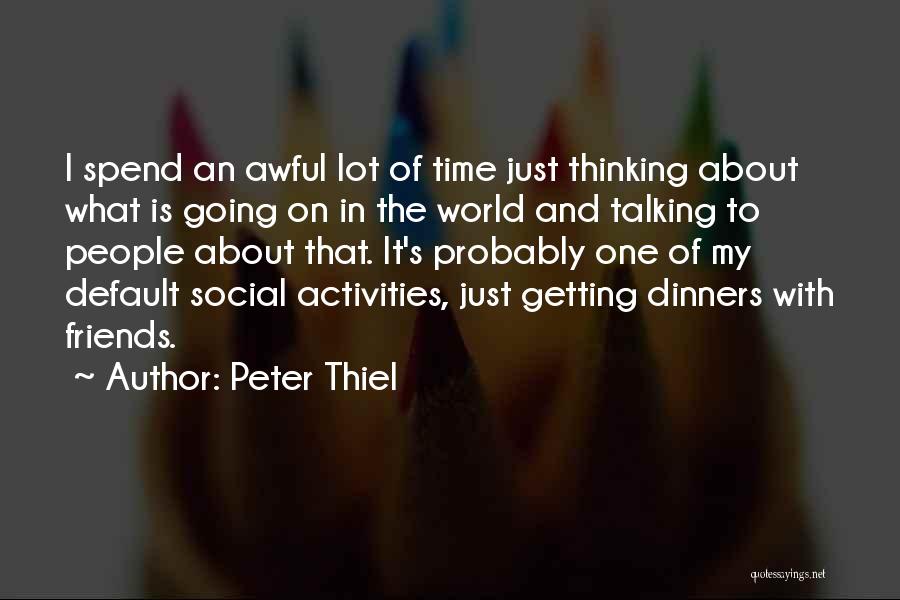 Peter Thiel Quotes: I Spend An Awful Lot Of Time Just Thinking About What Is Going On In The World And Talking To