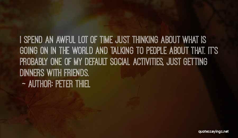 Peter Thiel Quotes: I Spend An Awful Lot Of Time Just Thinking About What Is Going On In The World And Talking To