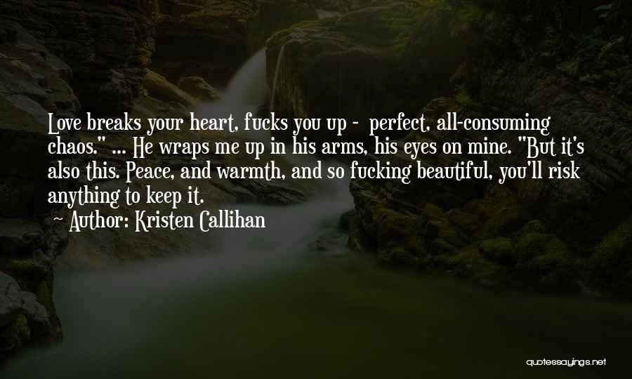 Kristen Callihan Quotes: Love Breaks Your Heart, Fucks You Up - Perfect, All-consuming Chaos. ... He Wraps Me Up In His Arms, His