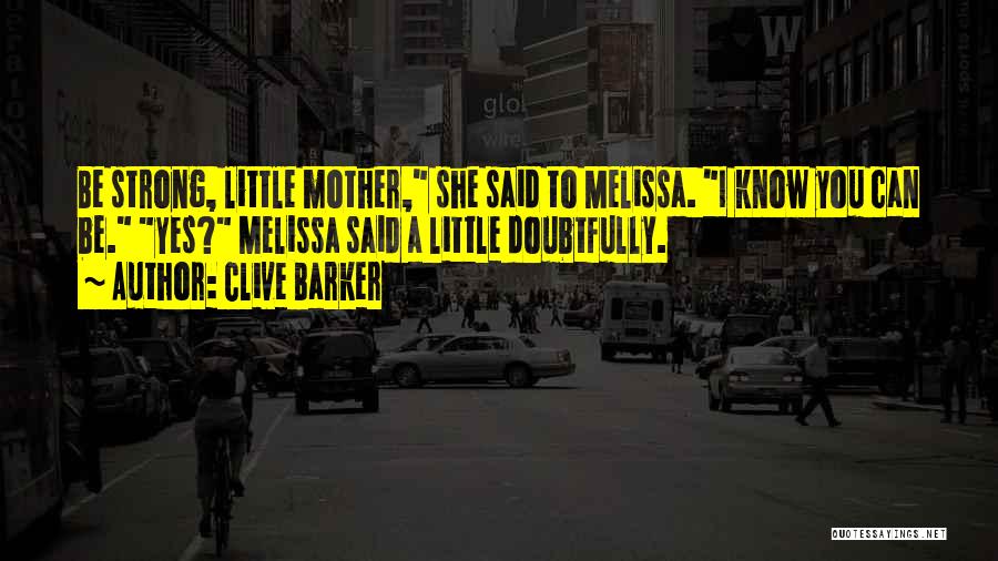 Clive Barker Quotes: Be Strong, Little Mother, She Said To Melissa. I Know You Can Be. Yes? Melissa Said A Little Doubtfully.