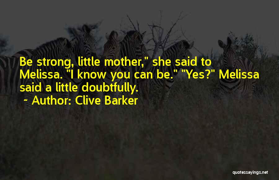 Clive Barker Quotes: Be Strong, Little Mother, She Said To Melissa. I Know You Can Be. Yes? Melissa Said A Little Doubtfully.