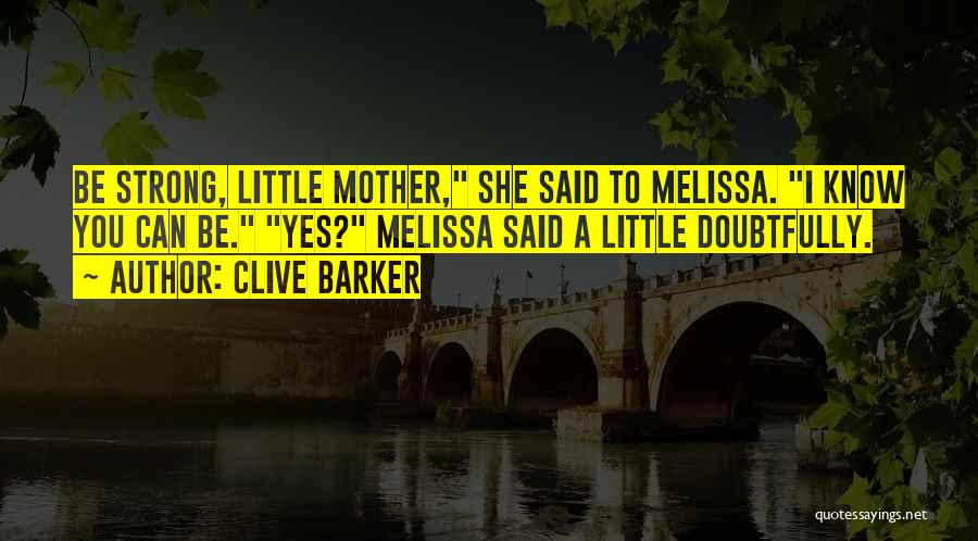 Clive Barker Quotes: Be Strong, Little Mother, She Said To Melissa. I Know You Can Be. Yes? Melissa Said A Little Doubtfully.