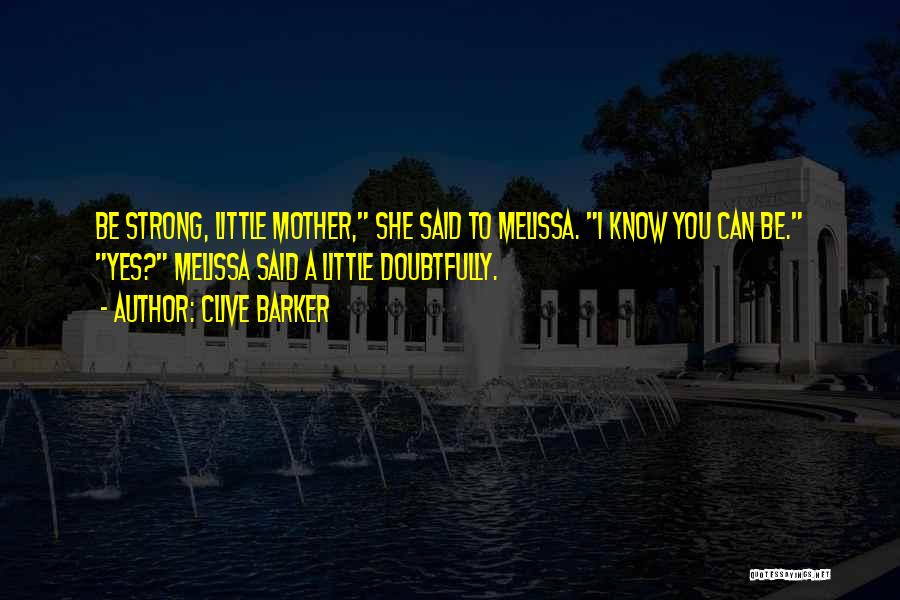Clive Barker Quotes: Be Strong, Little Mother, She Said To Melissa. I Know You Can Be. Yes? Melissa Said A Little Doubtfully.
