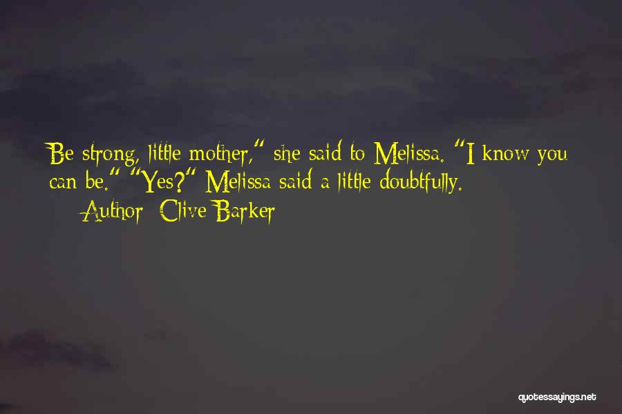 Clive Barker Quotes: Be Strong, Little Mother, She Said To Melissa. I Know You Can Be. Yes? Melissa Said A Little Doubtfully.