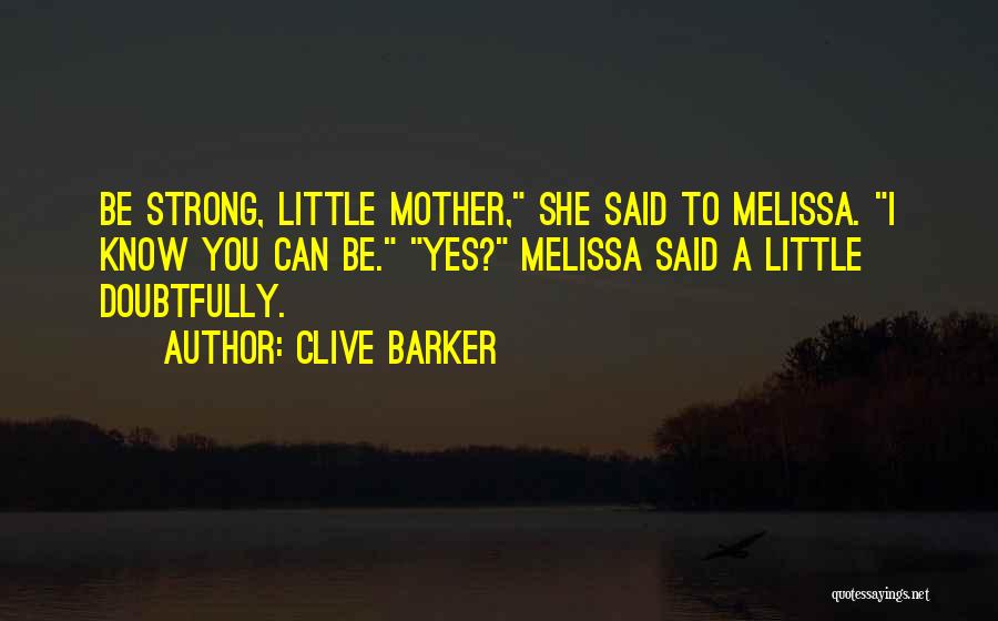 Clive Barker Quotes: Be Strong, Little Mother, She Said To Melissa. I Know You Can Be. Yes? Melissa Said A Little Doubtfully.