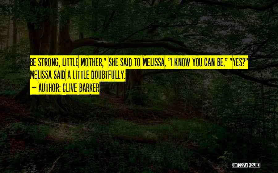 Clive Barker Quotes: Be Strong, Little Mother, She Said To Melissa. I Know You Can Be. Yes? Melissa Said A Little Doubtfully.