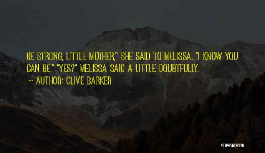 Clive Barker Quotes: Be Strong, Little Mother, She Said To Melissa. I Know You Can Be. Yes? Melissa Said A Little Doubtfully.
