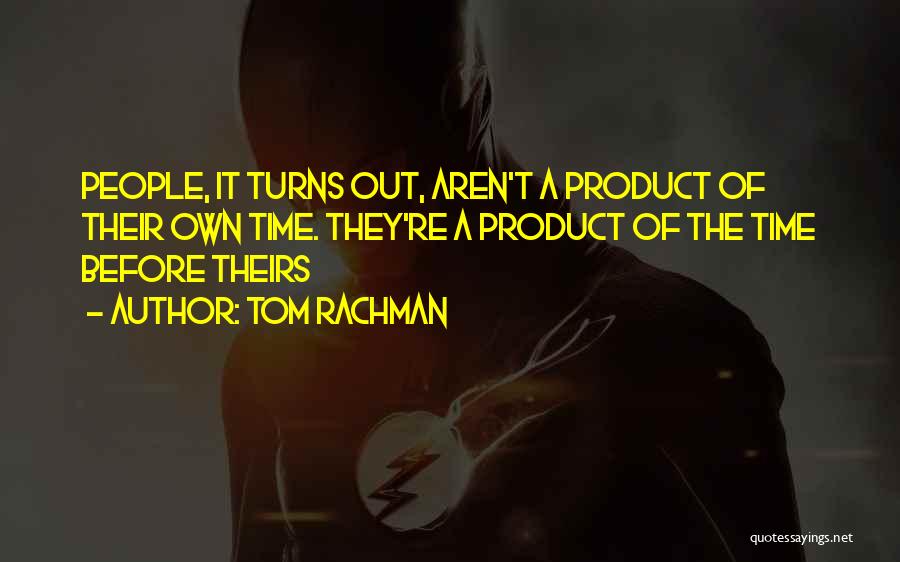 Tom Rachman Quotes: People, It Turns Out, Aren't A Product Of Their Own Time. They're A Product Of The Time Before Theirs