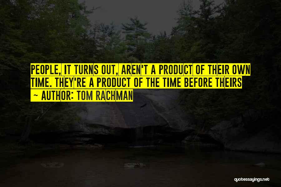 Tom Rachman Quotes: People, It Turns Out, Aren't A Product Of Their Own Time. They're A Product Of The Time Before Theirs