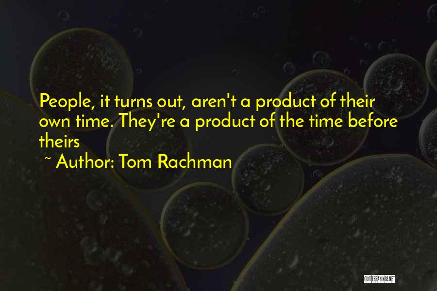 Tom Rachman Quotes: People, It Turns Out, Aren't A Product Of Their Own Time. They're A Product Of The Time Before Theirs