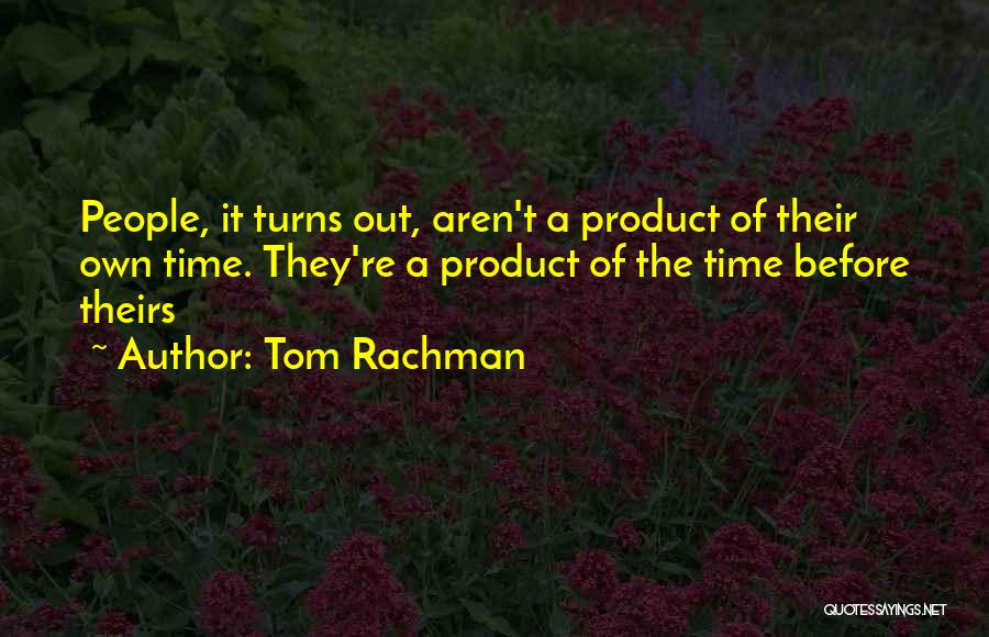 Tom Rachman Quotes: People, It Turns Out, Aren't A Product Of Their Own Time. They're A Product Of The Time Before Theirs