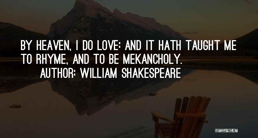 William Shakespeare Quotes: By Heaven, I Do Love: And It Hath Taught Me To Rhyme, And To Be Mekancholy.