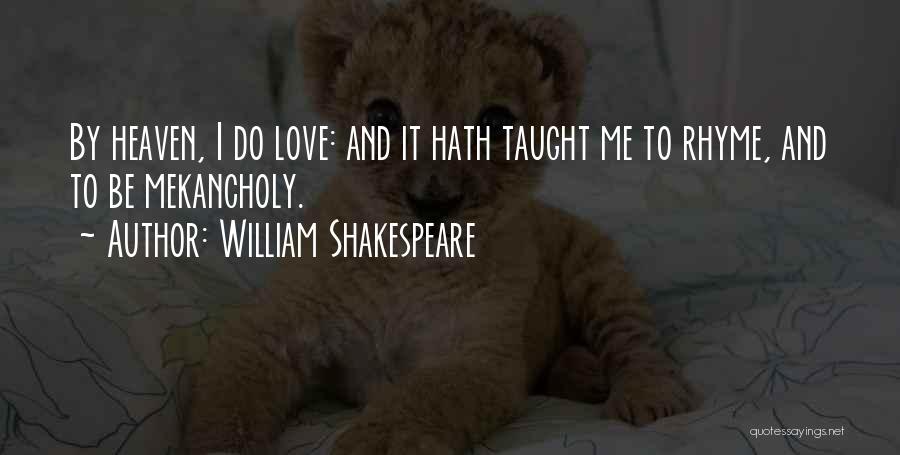 William Shakespeare Quotes: By Heaven, I Do Love: And It Hath Taught Me To Rhyme, And To Be Mekancholy.