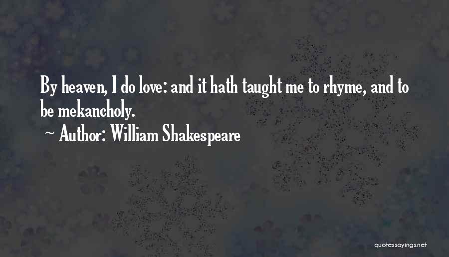 William Shakespeare Quotes: By Heaven, I Do Love: And It Hath Taught Me To Rhyme, And To Be Mekancholy.