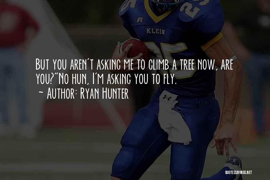 Ryan Hunter Quotes: But You Aren't Asking Me To Climb A Tree Now, Are You?no Hun, I'm Asking You To Fly.