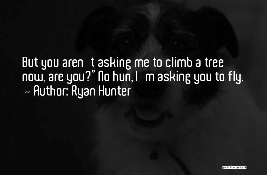 Ryan Hunter Quotes: But You Aren't Asking Me To Climb A Tree Now, Are You?no Hun, I'm Asking You To Fly.