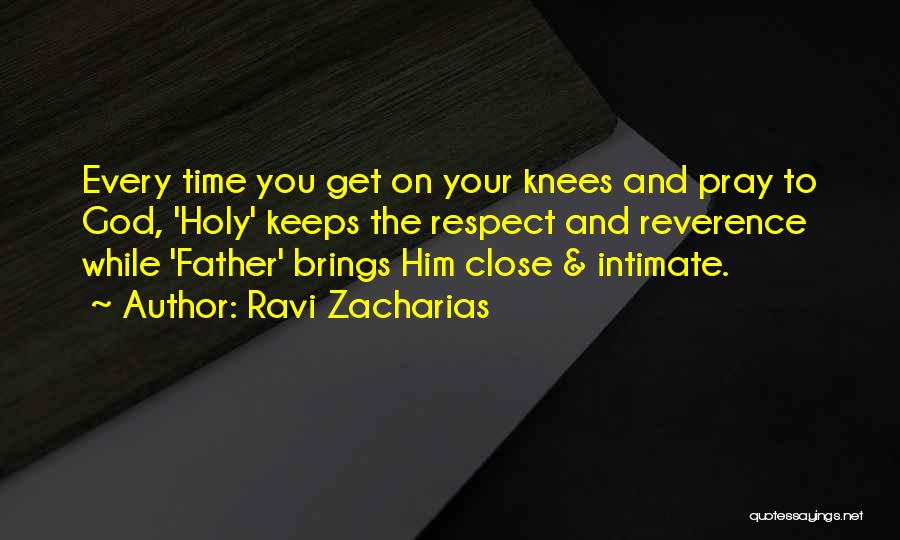 Ravi Zacharias Quotes: Every Time You Get On Your Knees And Pray To God, 'holy' Keeps The Respect And Reverence While 'father' Brings