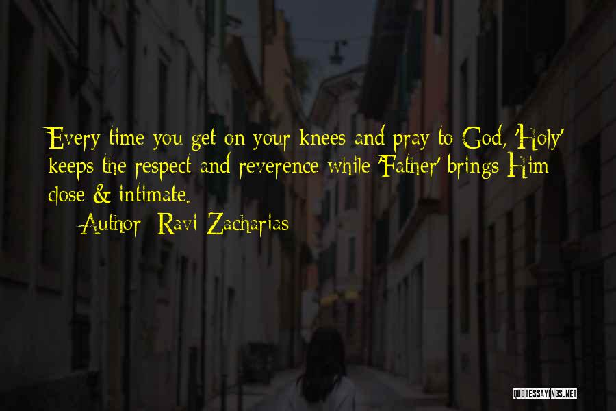 Ravi Zacharias Quotes: Every Time You Get On Your Knees And Pray To God, 'holy' Keeps The Respect And Reverence While 'father' Brings