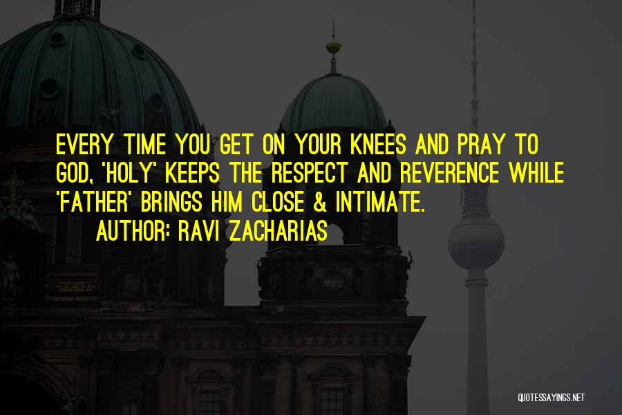 Ravi Zacharias Quotes: Every Time You Get On Your Knees And Pray To God, 'holy' Keeps The Respect And Reverence While 'father' Brings