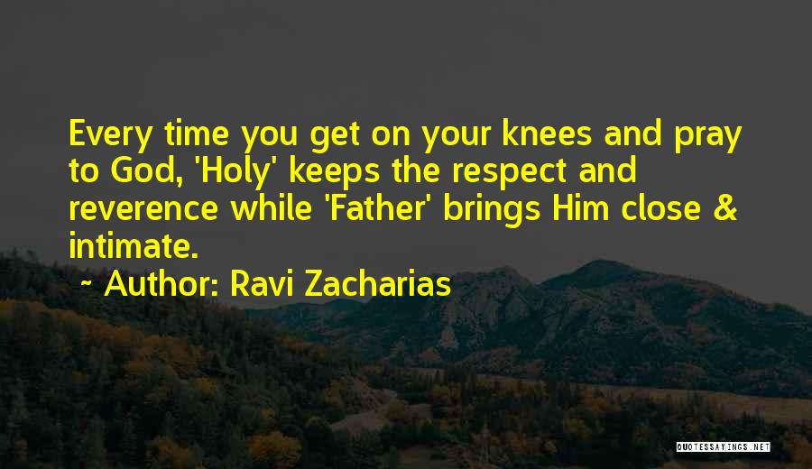 Ravi Zacharias Quotes: Every Time You Get On Your Knees And Pray To God, 'holy' Keeps The Respect And Reverence While 'father' Brings