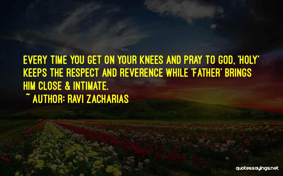 Ravi Zacharias Quotes: Every Time You Get On Your Knees And Pray To God, 'holy' Keeps The Respect And Reverence While 'father' Brings